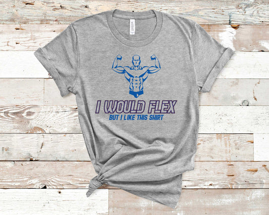 I Would Flex but I Like This Shirt - Fitness Shirt