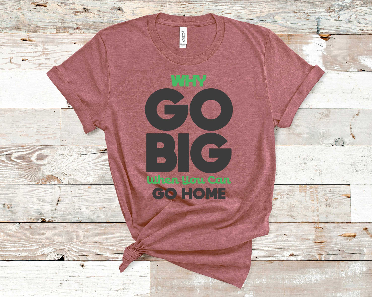 Why Go Big When You Can Go Home - Funny/ Sarcastic