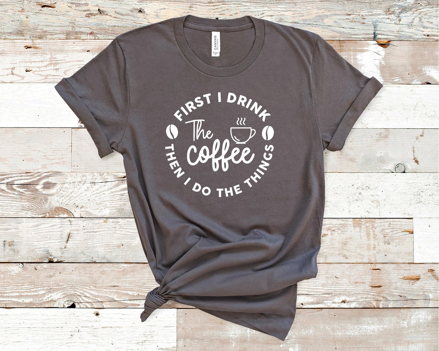 First I Drink The Coffee Then I Do The Things - Coffee Lovers