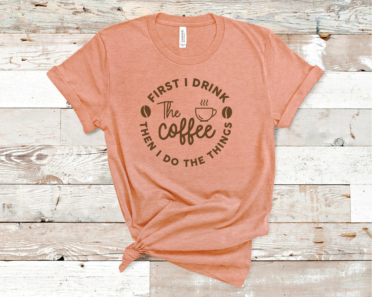 First I Drink The Coffee Then I Do The Things - Coffee Lovers