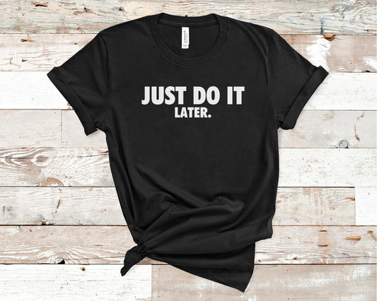 Just Do It Later - Funny/ Sarcastic
