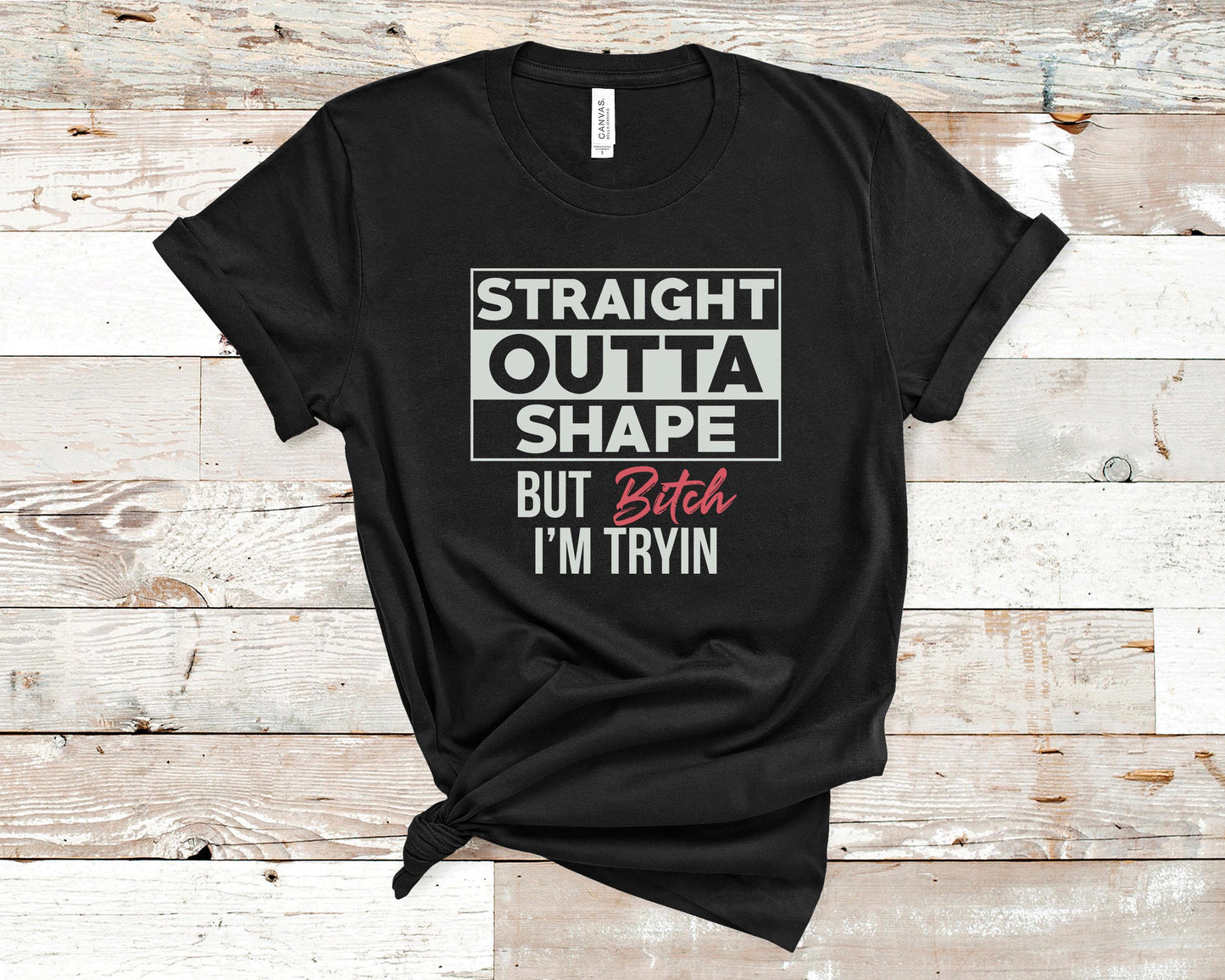 Straight Outta Shape But Bitch I'm Trying - Fitness Shirt